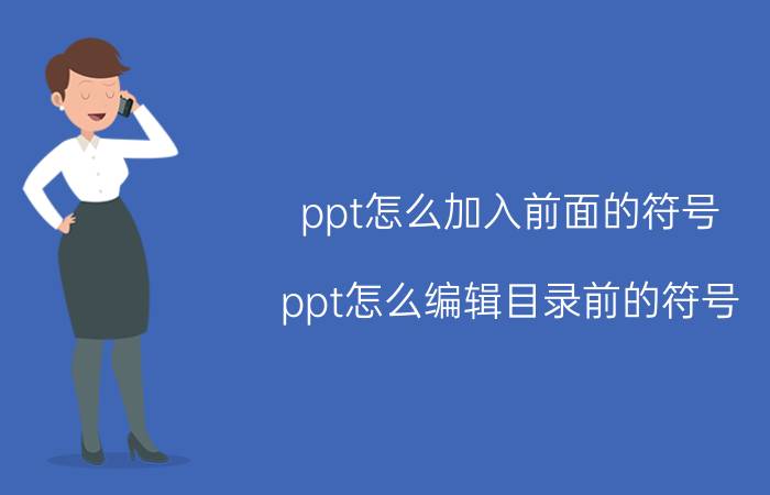 ppt怎么加入前面的符号 ppt怎么编辑目录前的符号？